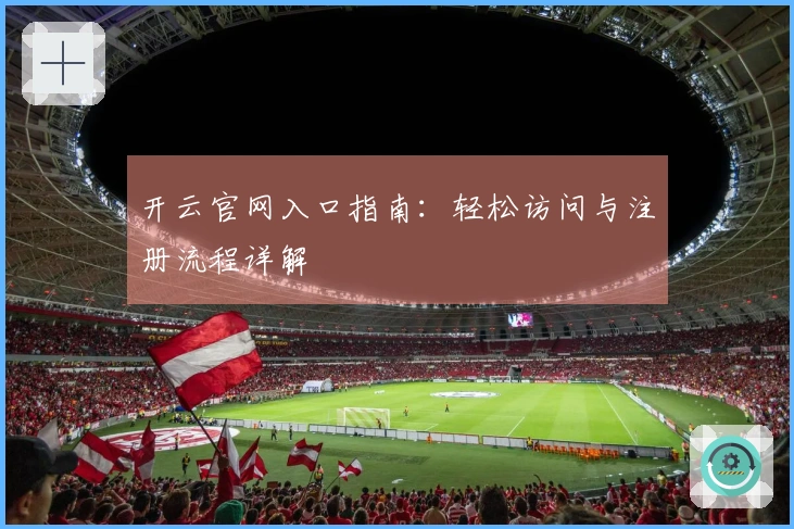 开云官网入口指南：轻松访问与注册流程详解