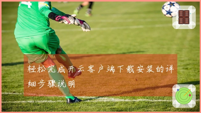 轻松完成开云客户端下载安装的详细步骤说明