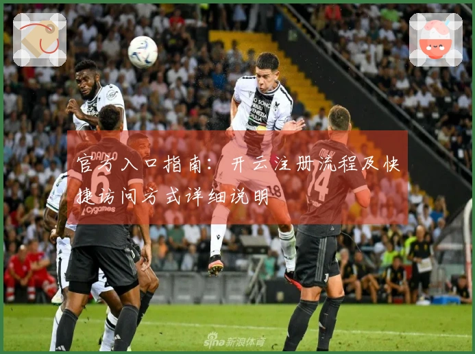 官方入口指南:开云注册流程及快捷访问方式详细说明