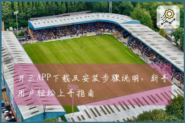 开云APP下载及安装步骤说明，新手用户轻松上手指南