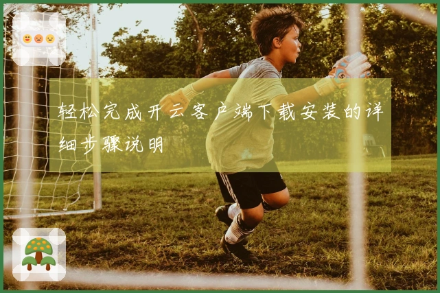 轻松完成开云客户端下载安装的详细步骤说明