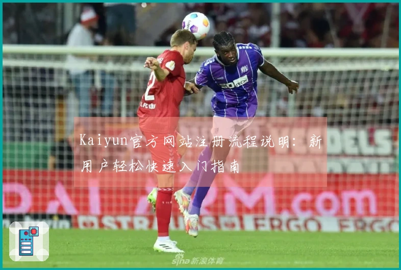 Kaiyun官方网站注册流程说明：新用户轻松快速入门指南