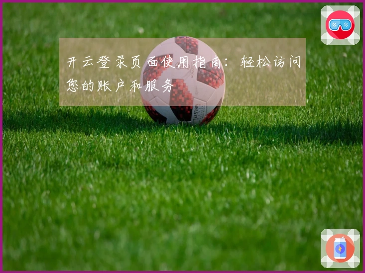 开云登录页面使用指南：轻松访问您的账户和服务