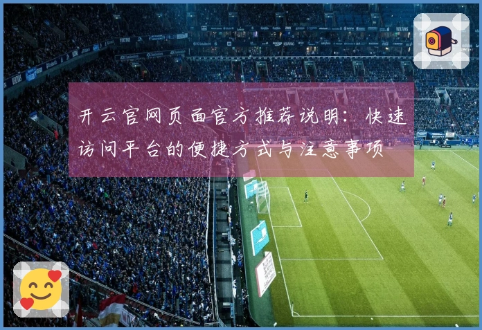 开云官网页面官方推荐说明：快速访问平台的便捷方式与注意事项