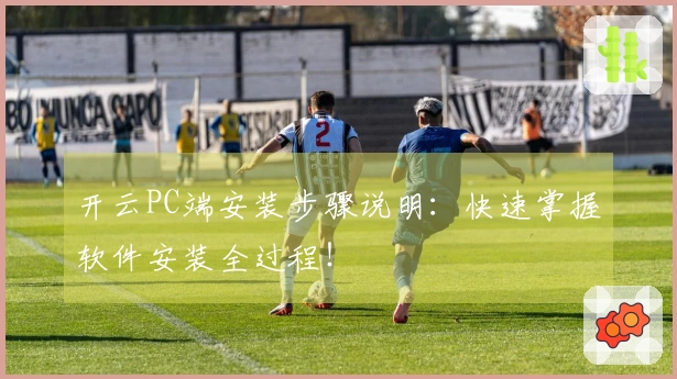 开云PC端安装步骤说明:快速掌握软件安装全过程!