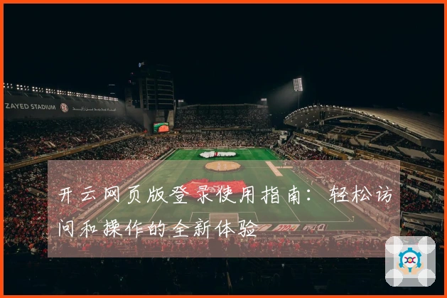 开云网页版登录使用指南：轻松访问和操作的全新体验