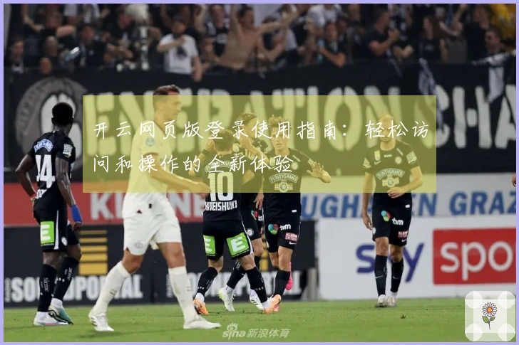 开云网页版登录使用指南:轻松访问和操作的全新体验