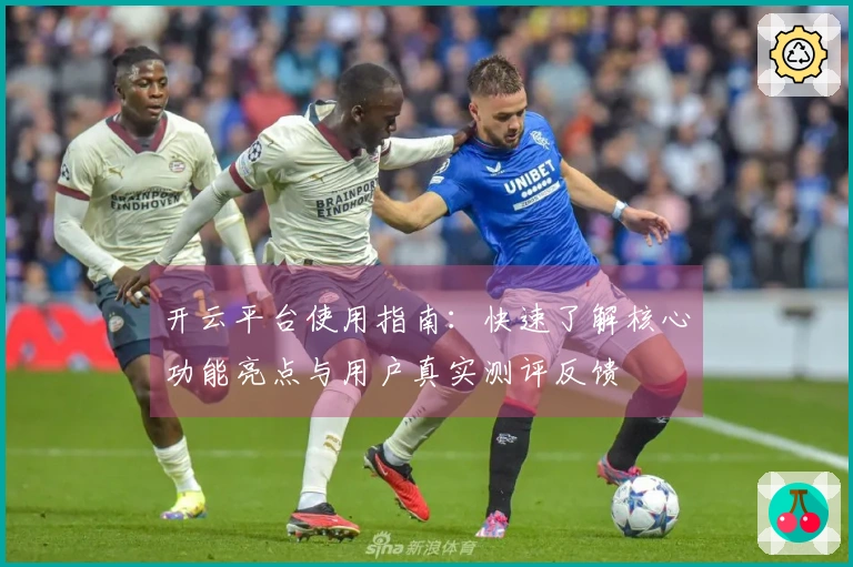 开云平台使用指南：快速了解核心功能亮点与用户真实测评反馈
