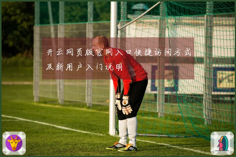 开云网页版官网入口快捷访问方式及新用户入门说明