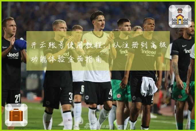 开云账号使用教程:从注册到高级功能体验全面指南