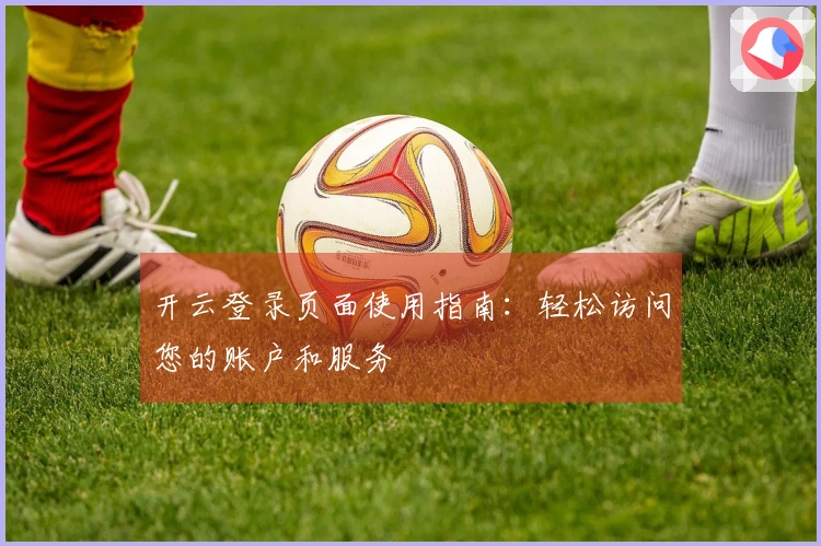 开云登录页面使用指南：轻松访问您的账户和服务