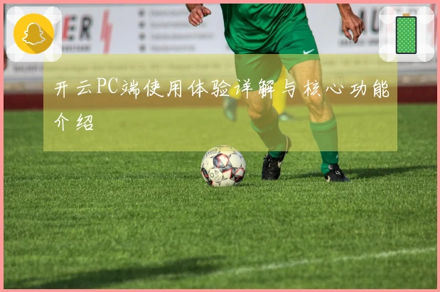 开云PC端使用体验详解与核心功能介绍
