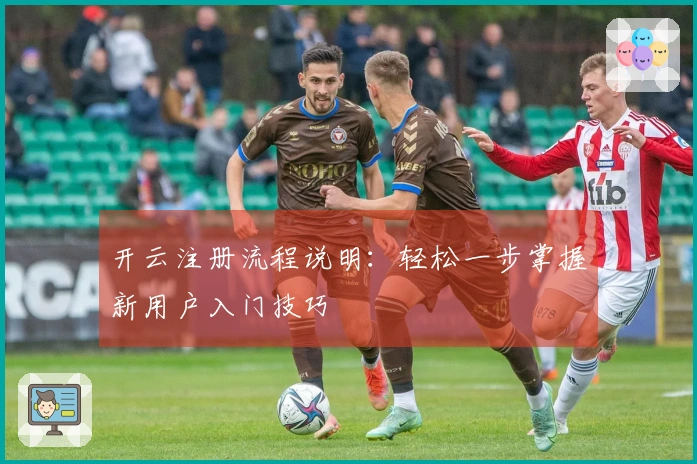 开云注册流程说明：轻松一步掌握新用户入门技巧